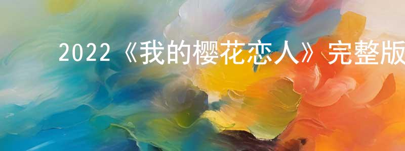 ﻿陈德轩发布﻿2022《我的樱花恋人》完整版电影/在线观看/百度云-美剧天堂